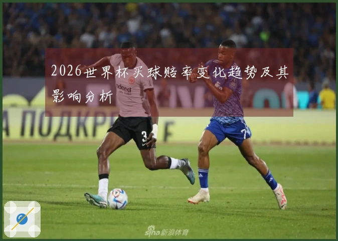 2026世界杯买球赔率变化趋势及其影响分析