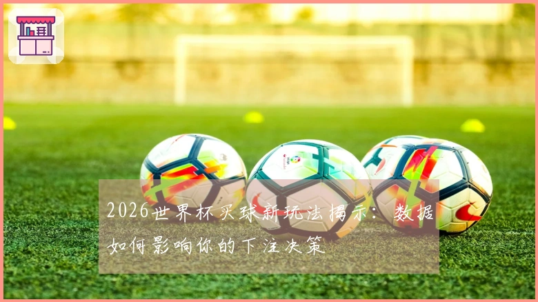 2026世界杯买球新玩法揭示：数据如何影响你的下注决策