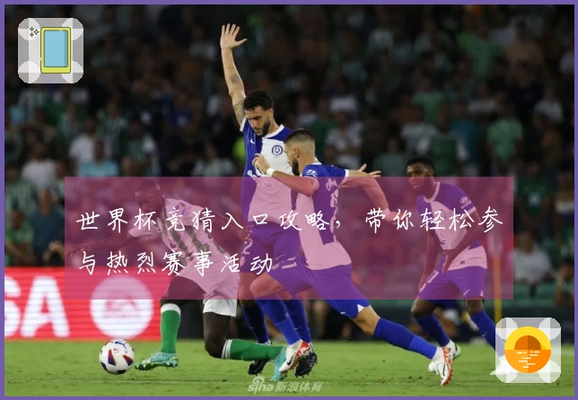 世界杯竞猜入口攻略，带你轻松参与热烈赛事活动