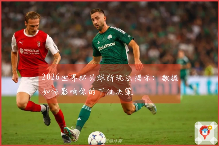 2026世界杯买球新玩法揭示：数据如何影响你的下注决策