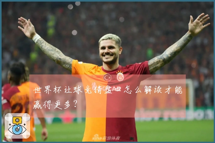 世界杯让球竞猜盘口怎么解读才能赢得更多？