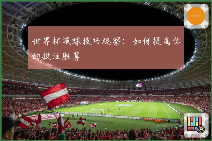 世界杯滚球技巧观察：如何提高你的投注胜算