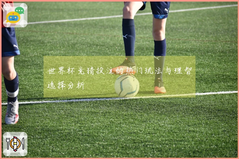 世界杯竞猜投注的热门玩法与理智选择分析