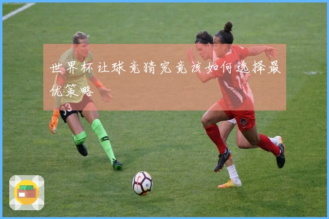 世界杯让球竞猜究竟该如何选择最优策略