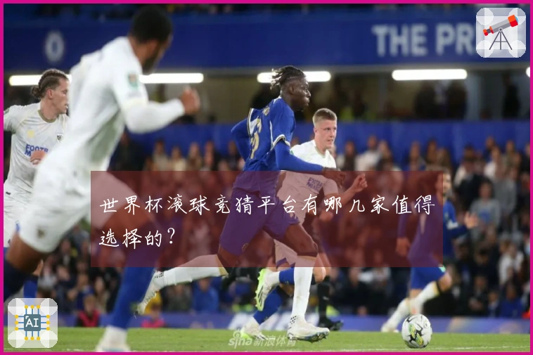 世界杯滚球竞猜平台有哪几家值得选择的？