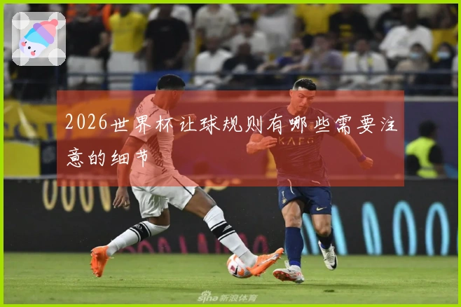 2026世界杯让球规则有哪些需要注意的细节