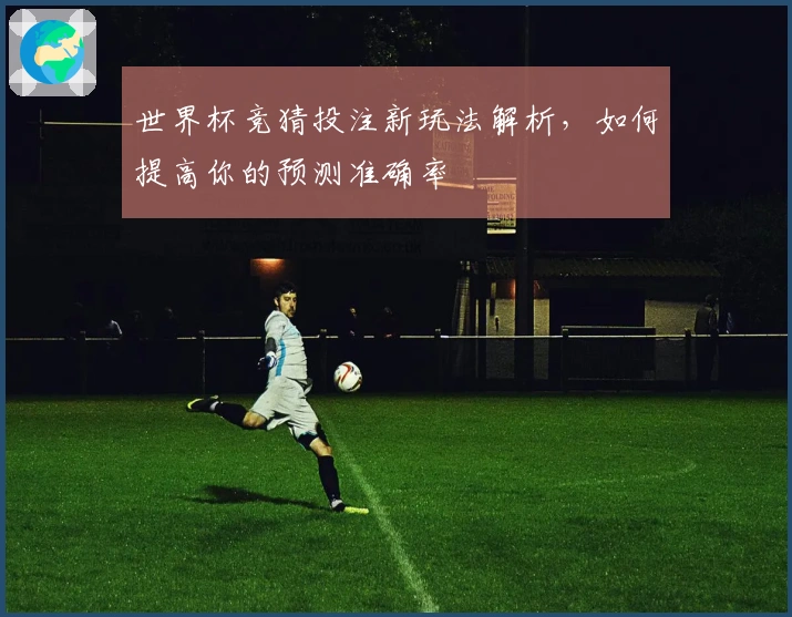 世界杯竞猜投注新玩法解析，如何提高你的预测准确率