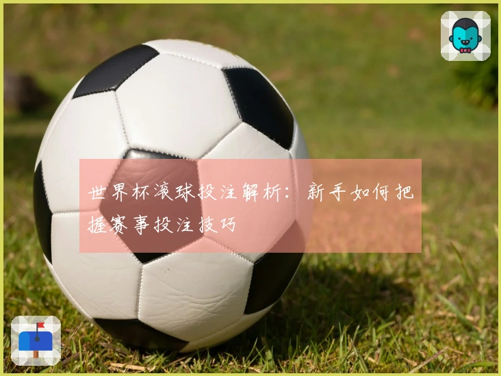 世界杯滚球投注解析：新手如何把握赛事投注技巧